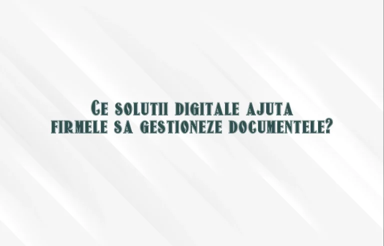 Ce solutii digitale ajuta firmele sa gestioneze documentele?
